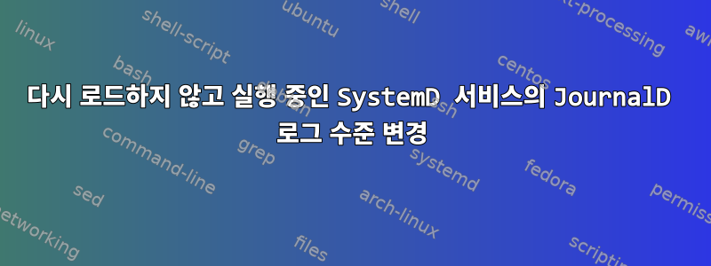 다시 로드하지 않고 실행 중인 SystemD 서비스의 JournalD 로그 수준 변경