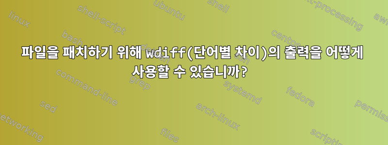 파일을 패치하기 위해 wdiff(단어별 차이)의 출력을 어떻게 사용할 수 있습니까?