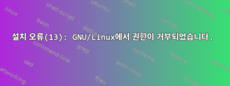 설치 오류(13): GNU/Linux에서 권한이 거부되었습니다.