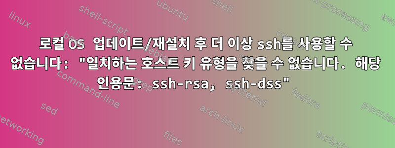 로컬 OS 업데이트/재설치 후 더 이상 ssh를 사용할 수 없습니다: "일치하는 호스트 키 유형을 찾을 수 없습니다. 해당 인용문: ssh-rsa, ssh-dss"