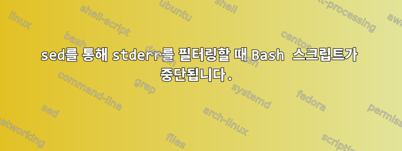 sed를 통해 stderr를 필터링할 때 Bash 스크립트가 중단됩니다.