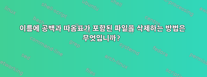 이름에 공백과 따옴표가 포함된 파일을 삭제하는 방법은 무엇입니까?