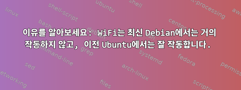 이유를 알아보세요: WiFi는 최신 Debian에서는 거의 작동하지 않고, 이전 Ubuntu에서는 잘 작동합니다.