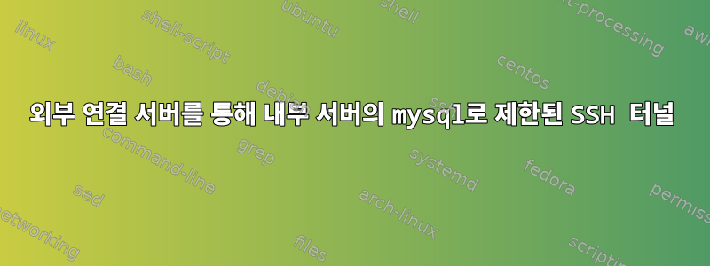 외부 연결 서버를 통해 내부 서버의 mysql로 ​​제한된 SSH 터널