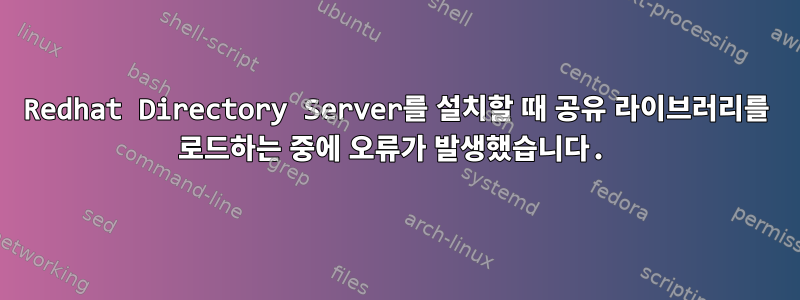 Redhat Directory Server를 설치할 때 공유 라이브러리를 로드하는 중에 오류가 발생했습니다.