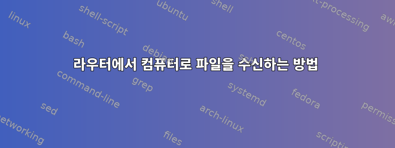 라우터에서 컴퓨터로 파일을 수신하는 방법