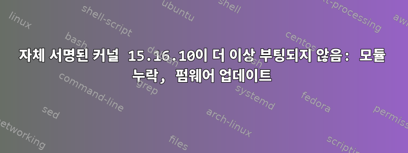 자체 서명된 커널 15.16.10이 더 이상 부팅되지 않음: 모듈 누락, 펌웨어 업데이트