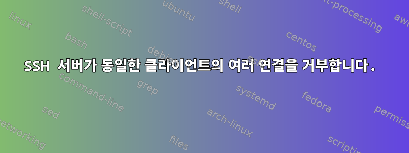 SSH 서버가 동일한 클라이언트의 여러 연결을 거부합니다.