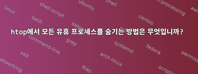 htop에서 모든 유휴 프로세스를 숨기는 방법은 무엇입니까?