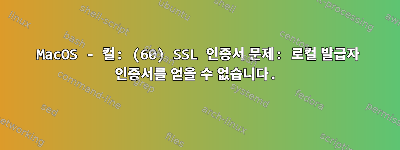 MacOS - 컬: (60) SSL 인증서 문제: 로컬 발급자 인증서를 얻을 수 없습니다.