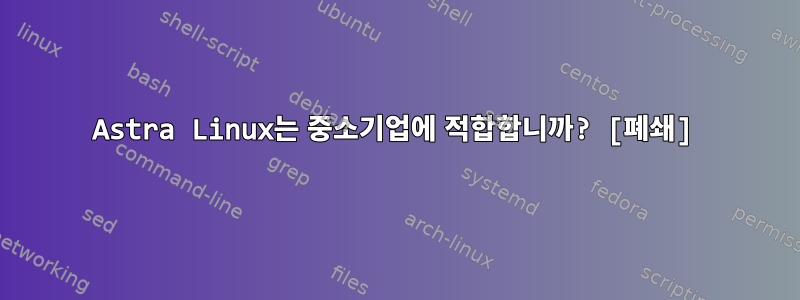 Astra Linux는 중소기업에 적합합니까? [폐쇄]