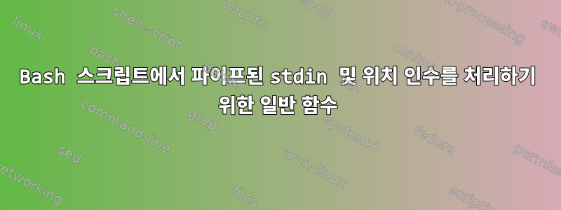 Bash 스크립트에서 파이프된 stdin 및 위치 인수를 처리하기 위한 일반 함수