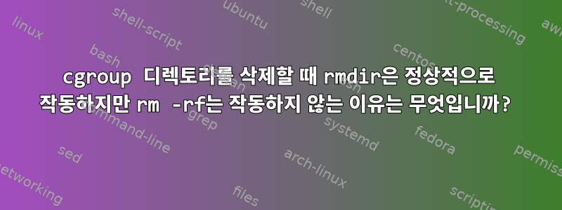 cgroup 디렉토리를 삭제할 때 rmdir은 정상적으로 작동하지만 rm -rf는 작동하지 않는 이유는 무엇입니까?