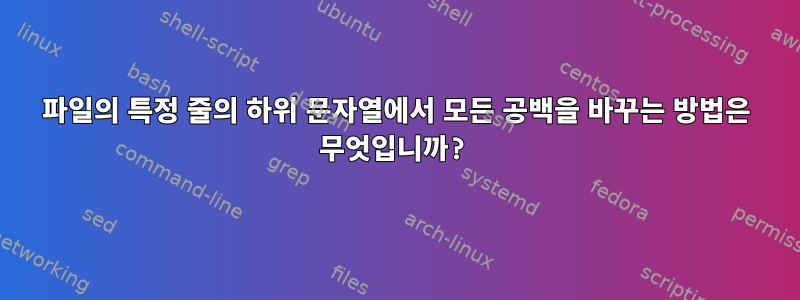 파일의 특정 줄의 하위 문자열에서 모든 공백을 바꾸는 방법은 무엇입니까?