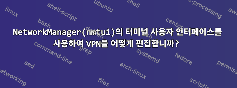 NetworkManager(nmtui)의 터미널 사용자 인터페이스를 사용하여 VPN을 어떻게 편집합니까?