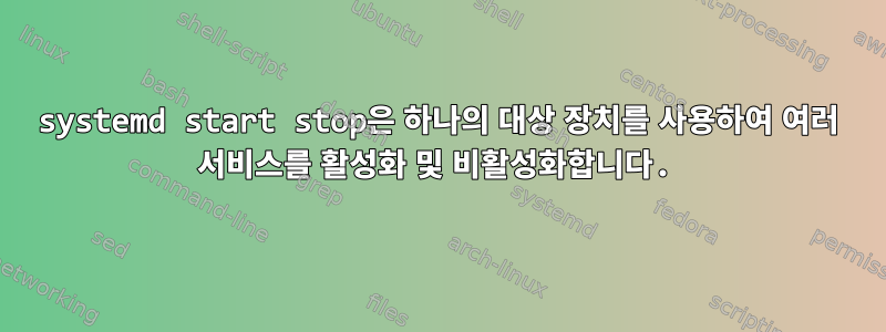 systemd start stop은 하나의 대상 장치를 사용하여 여러 서비스를 활성화 및 비활성화합니다.