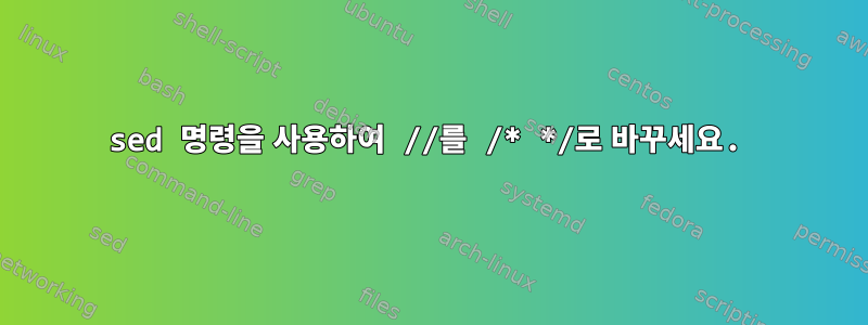 sed 명령을 사용하여 //를 /* */로 바꾸세요.