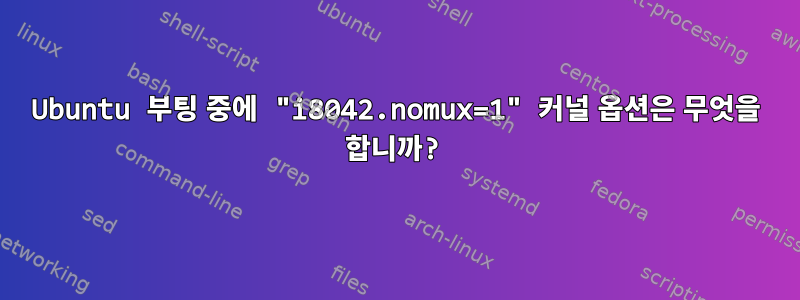 Ubuntu 부팅 중에 "i8042.nomux=1" 커널 옵션은 무엇을 합니까?