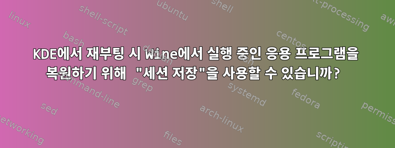 KDE에서 재부팅 시 Wine에서 실행 중인 응용 프로그램을 복원하기 위해 "세션 저장"을 사용할 수 있습니까?