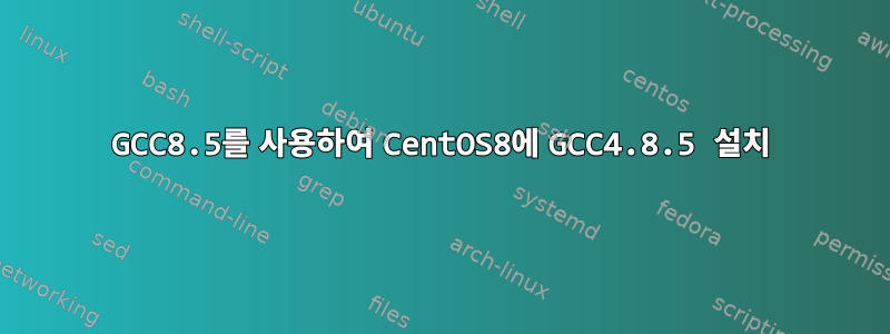 GCC8.5를 사용하여 CentOS8에 GCC4.8.5 설치