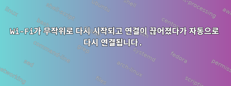 Wi-Fi가 무작위로 다시 시작되고 연결이 끊어졌다가 자동으로 다시 연결됩니다.