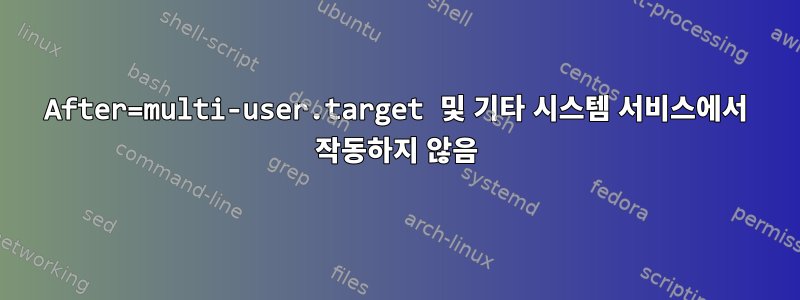 After=multi-user.target 및 기타 시스템 서비스에서 작동하지 않음