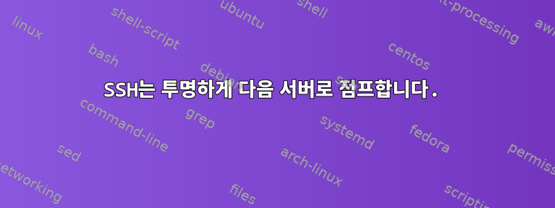 SSH는 투명하게 다음 서버로 점프합니다.