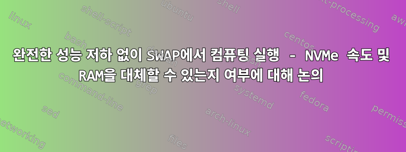 완전한 성능 저하 없이 SWAP에서 컴퓨팅 실행 - NVMe 속도 및 RAM을 대체할 수 있는지 여부에 대해 논의