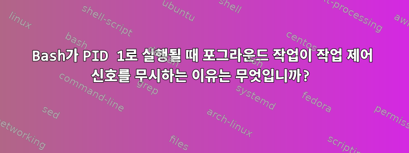 Bash가 PID 1로 실행될 때 포그라운드 작업이 작업 제어 신호를 무시하는 이유는 무엇입니까?