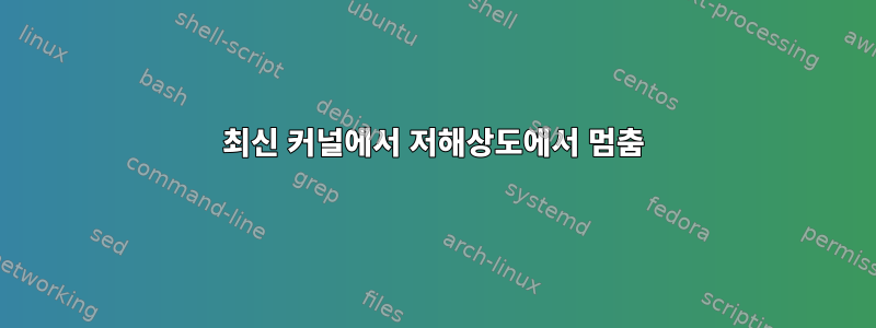 최신 커널에서 저해상도에서 멈춤