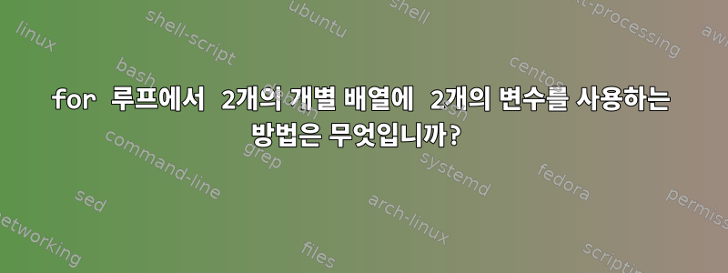 for 루프에서 2개의 개별 배열에 2개의 변수를 사용하는 방법은 무엇입니까?