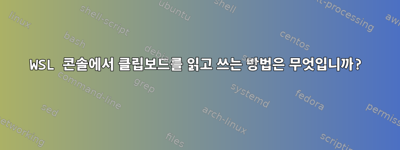 WSL 콘솔에서 클립보드를 읽고 쓰는 방법은 무엇입니까?