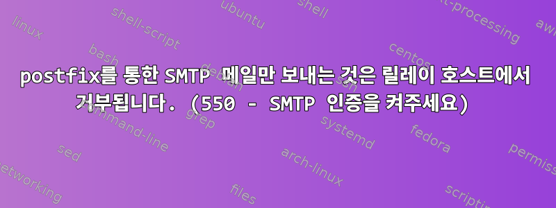 postfix를 통한 SMTP 메일만 보내는 것은 릴레이 호스트에서 거부됩니다. (550 - SMTP 인증을 켜주세요)