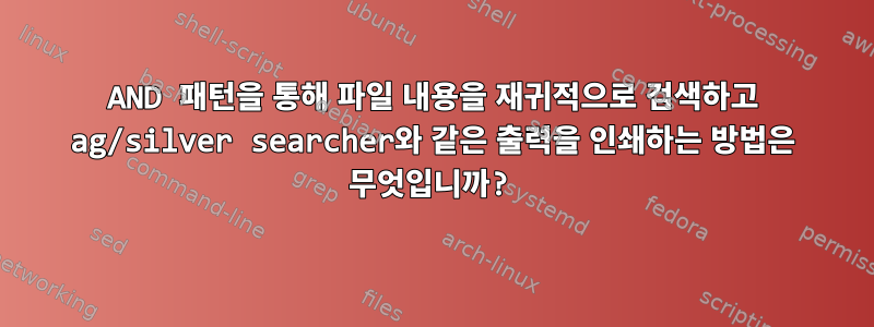 AND 패턴을 통해 파일 내용을 재귀적으로 검색하고 ag/silver searcher와 같은 출력을 인쇄하는 방법은 무엇입니까?