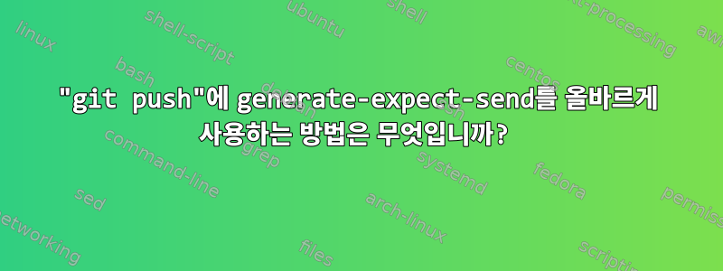 "git push"에 generate-expect-send를 올바르게 사용하는 방법은 무엇입니까?