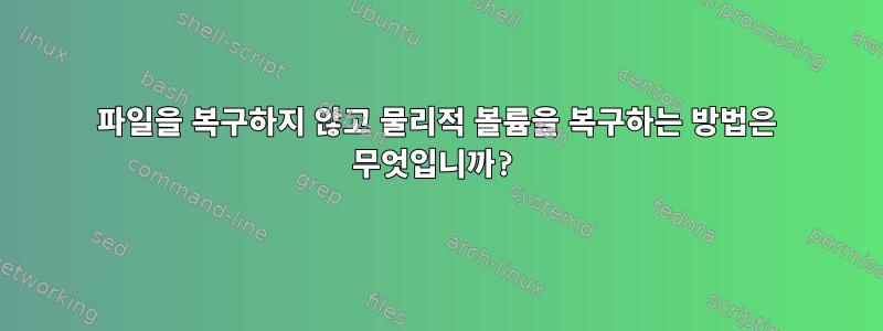 파일을 복구하지 않고 물리적 볼륨을 복구하는 방법은 무엇입니까?