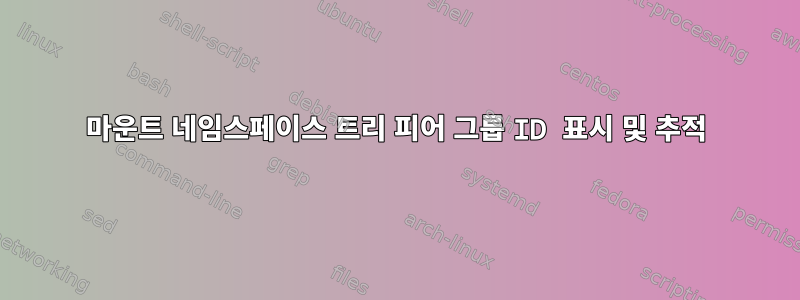 마운트 네임스페이스 트리 피어 그룹 ID 표시 및 추적