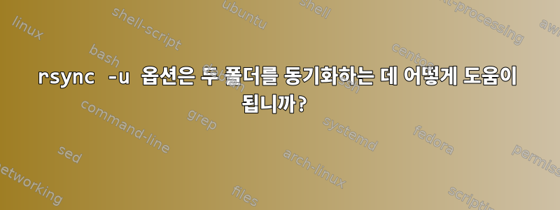 rsync -u 옵션은 두 폴더를 동기화하는 데 어떻게 도움이 됩니까?