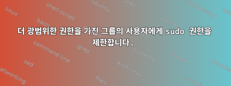 더 광범위한 권한을 가진 그룹의 사용자에게 sudo 권한을 제한합니다.