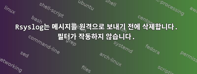 Rsyslog는 메시지를 원격으로 보내기 전에 삭제합니다. 필터가 작동하지 않습니다.