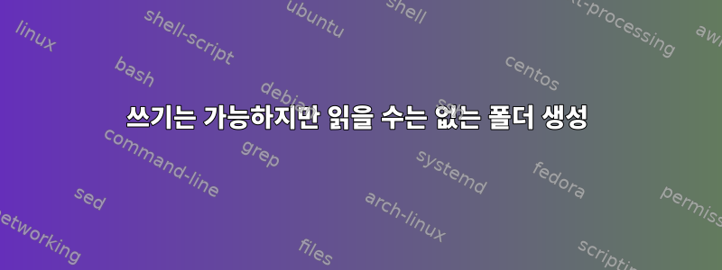 쓰기는 가능하지만 읽을 수는 없는 폴더 생성