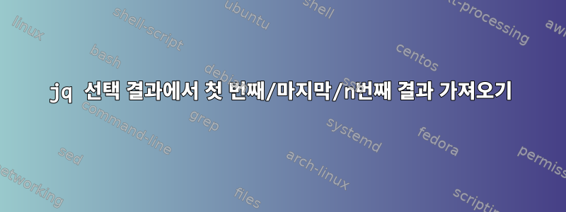 jq 선택 결과에서 첫 번째/마지막/n번째 결과 가져오기