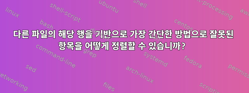 다른 파일의 해당 행을 기반으로 가장 간단한 방법으로 잘못된 항목을 어떻게 정렬할 수 있습니까?