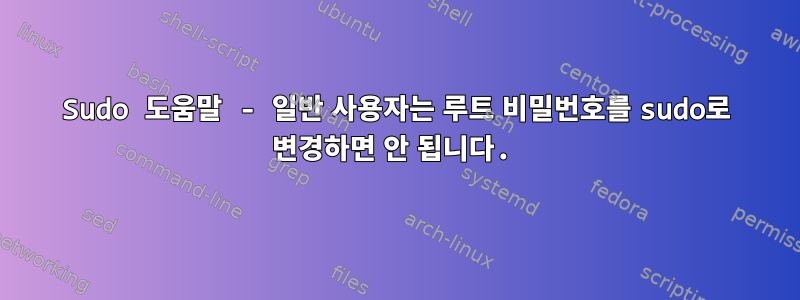 Sudo 도움말 - 일반 사용자는 루트 비밀번호를 sudo로 변경하면 안 됩니다.