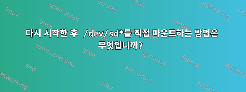 다시 시작한 후 /dev/sd*를 직접 마운트하는 방법은 무엇입니까?