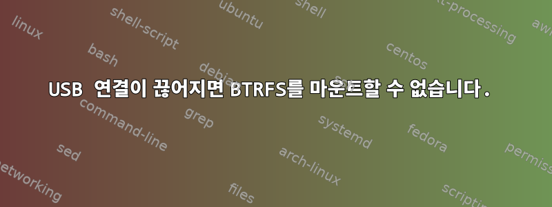 USB 연결이 끊어지면 BTRFS를 마운트할 수 없습니다.