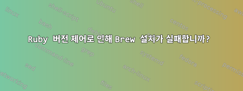 Ruby 버전 제어로 인해 Brew 설치가 실패합니까?