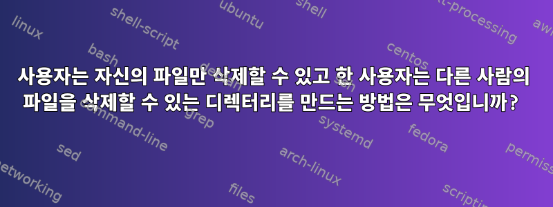 사용자는 자신의 파일만 삭제할 수 있고 한 사용자는 다른 사람의 파일을 삭제할 수 있는 디렉터리를 만드는 방법은 무엇입니까?