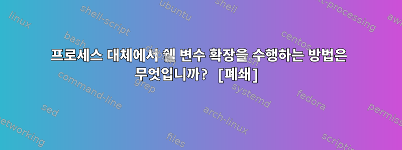 프로세스 대체에서 쉘 변수 확장을 수행하는 방법은 무엇입니까? [폐쇄]