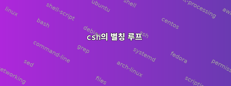 csh의 별칭 루프